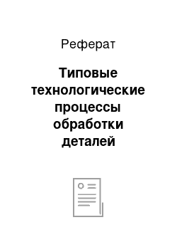 Реферат: Типовые технологические процессы обработки деталей