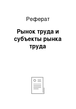 Реферат: Рынок труда и субъекты рынка труда