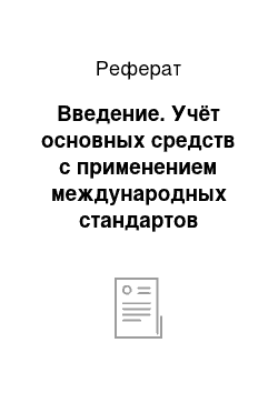 Реферат: Введение. Учёт основных средств с применением международных стандартов