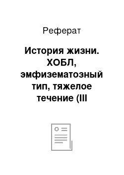 Реферат: История жизни. ХОБЛ, эмфизематозный тип, тяжелое течение (III стадия), обострение средней степени тяжести