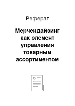 Реферат: Мерчендайзинг как элемент управления товарным ассортиментом предприятия