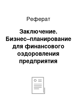 Реферат: Заключение. Бизнес–планирование для финансового оздоровления предприятия