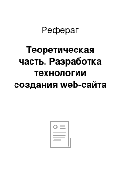 Реферат: Теоретическая часть. Разработка технологии создания web-сайта