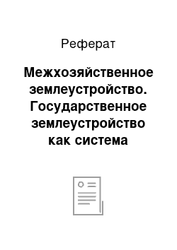 Реферат: Межхозяйственное землеустройство. Государственное землеустройство как система мероприятий по организации рационального и эффективного использования земель