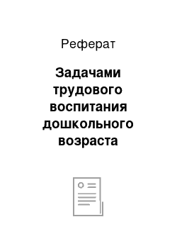 Реферат: Задачами трудового воспитания дошкольного возраста являются