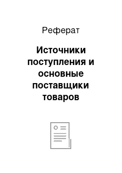 Реферат: Источники поступления и основные поставщики товаров