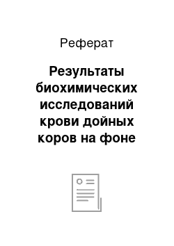 Реферат: Результаты биохимических исследований крови дойных коров на фоне применения цеолита