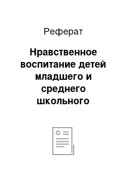 Реферат: Нравственное воспитание детей младшего и среднего школьного возраста (3-5 лет)