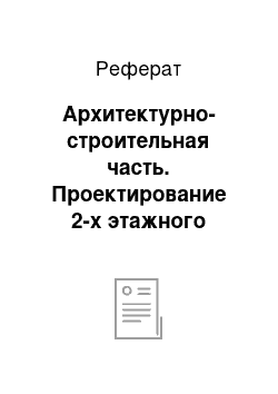 Реферат: Архитектурно-строительная часть. Проектирование 2-х этажного жилого дома