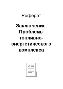 Реферат: Заключение. Проблемы топливно-энергетического комплекса