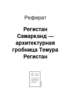 Реферат: Регистан Самарканд — архитектурная гробница Темура Регистан