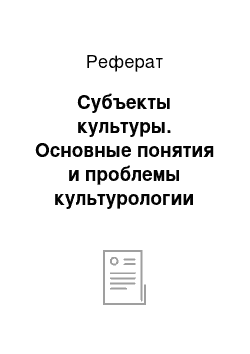 Реферат: Субъекты культуры. Основные понятия и проблемы культурологии