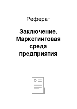 Реферат: Заключение. Маркетинговая среда предприятия