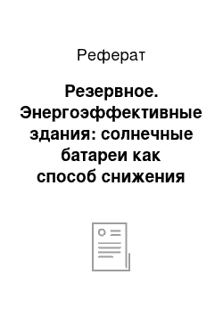 Реферат: Резервное. Энергоэффективные здания: солнечные батареи как способ снижения энергозатрат на эксплуатацию здания