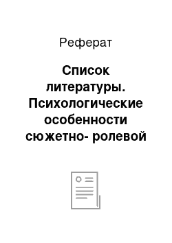 Реферат: Список литературы. Психологические особенности сюжетно-ролевой игры дошкольников