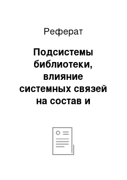 Реферат: Подсистемы библиотеки, влияние системных связей на состав и структуру информационных ресурсов библиотеки