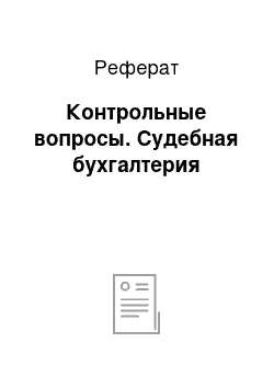 Реферат: Контрольные вопросы. Судебная бухгалтерия