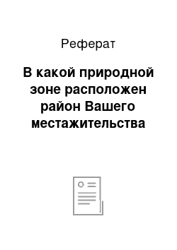 Реферат: В какой природной зоне расположен район Вашего местажительства