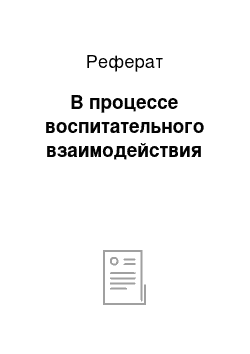 Реферат: В процессе воспитательного взаимодействия