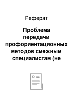 Реферат: Проблема передачи профориентационных методов смежным специалистам (не имеющим специальной подготовки)