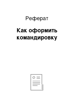 Реферат: Как оформить командировку