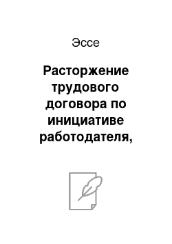 Эссе: Расторжение трудового договора по инициативе работодателя, материальная ответственность сторон трудового договора и трудовые споры Дальневосточного Федерального округа