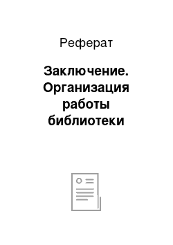 Реферат: Заключение. Организация работы библиотеки