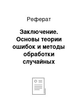 Реферат: Заключение. Основы теории ошибок и методы обработки случайных погрешностей