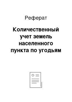 Реферат: Количественный учет земель населенного пункта по угодьям