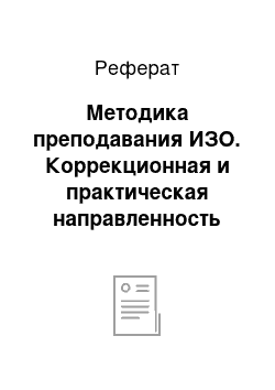 Реферат: Методика преподавания ИЗО. Коррекционная и практическая направленность уроков. Виды занятий. Реализация принципа наглядности на уроке