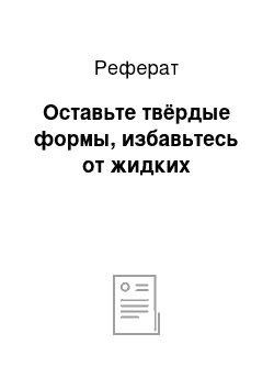 Реферат: Оставьте твёрдые формы, избавьтесь от жидких