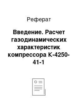 Реферат: Введение. Расчет газодинамических характеристик компрессора К-4250-41-1