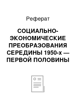 Реферат: СОЦИАЛЬНО-ЭКОНОМИЧЕСКИЕ ПРЕОБРАЗОВАНИЯ СЕРЕДИНЫ 1950-х — ПЕРВОЙ ПОЛОВИНЫ 1960-х гг