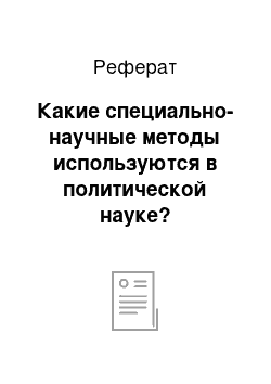 Реферат: Какие специально-научные методы используются в политической науке?