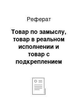 Реферат: Товар по замыслу, товар в реальном исполнении и товар с подкреплением