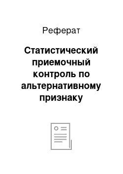 Реферат: Статистический приемочный контроль по альтернативному признаку