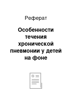 Реферат: Особенности течения хронической пневмонии у детей на фоне йододефицитных заболеваний