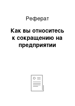 Реферат: Как вы относитесь к сокращению на предприятии