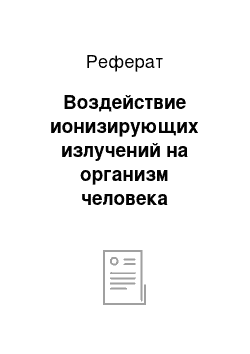 Реферат: Воздействие ионизирующих излучений на организм человека