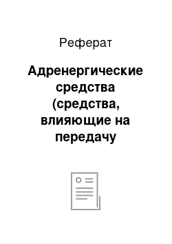 Реферат: Адренергические средства (средства, влияющие на передачу возбуждения в адренергических синапсах) (адреномиметические и адреноблокирующие средства)