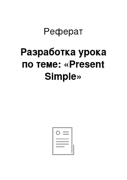 Реферат: Разработка урока по теме: «Present Simple»