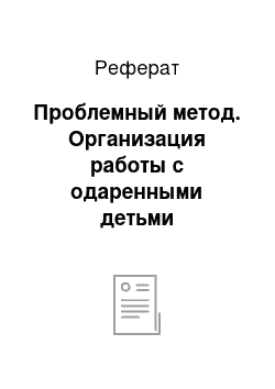 Реферат: Проблемный метод. Организация работы с одаренными детьми