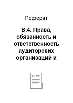 Реферат: В.4. Права, обязанность и ответственность аудиторских организаций и аудиторов-индивидуальных предпринимателей. Права, обязанности и ответственность аудируемого лица, заказчика. Аудиторское заключение