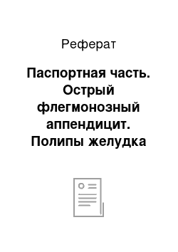 Реферат: Паспортная часть. Острый флегмонозный аппендицит. Полипы желудка