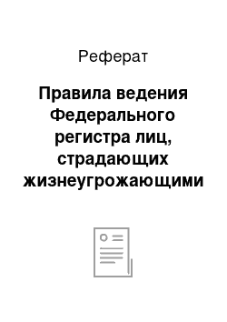 Реферат: Правила ведения Федерального регистра лиц, страдающих жизнеугрожающими и хроническими прогрессирующими редкими (орфанными) заболеваниями, приводящими к сокращению продолжительности жизни граждан или их инвалидности, и его регионального сегмента