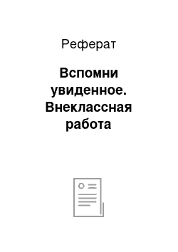 Реферат: Вспомни увиденное. Внеклассная работа