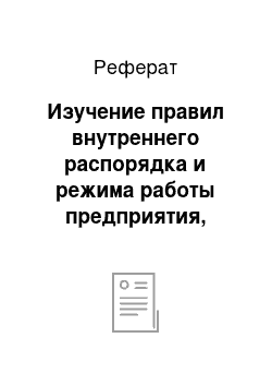 Реферат: Изучение правил внутреннего распорядка и режима работы предприятия, основной нормативно-технической документации подразделения — места прохождения практики