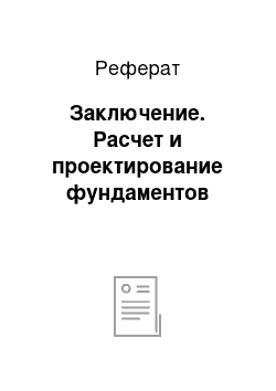 Реферат: Заключение. Расчет и проектирование фундаментов