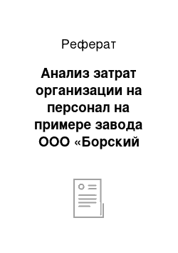 Реферат: Анализ затрат организации на персонал на примере завода ООО «Борский силикатный завод»