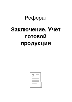 Реферат: Заключение. Учёт готовой продукции